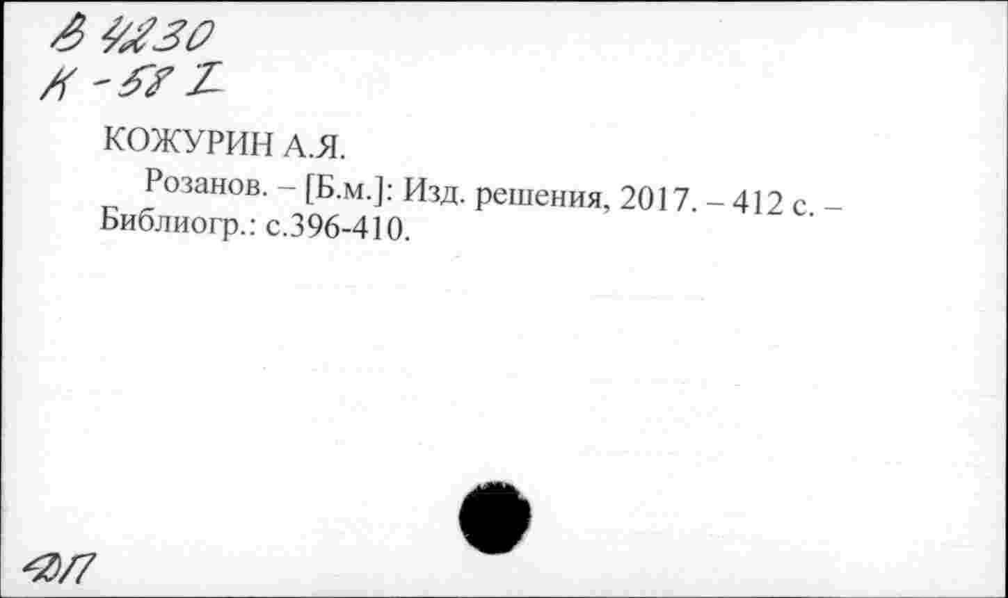 ﻿£ 4^30
X-57 £
КОЖУРИН А.Я.
Розанов. - [Б.м.]: Изд. решения, 2017 - 412 с Библиогр.: с.396-410.
4)/7